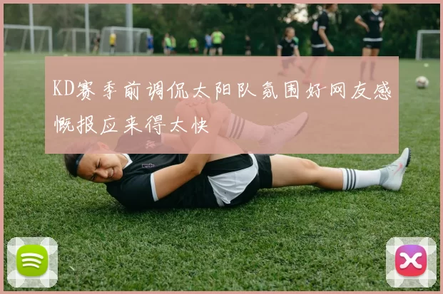 KD赛季前调侃太阳队氛围好网友感慨报应来得太快